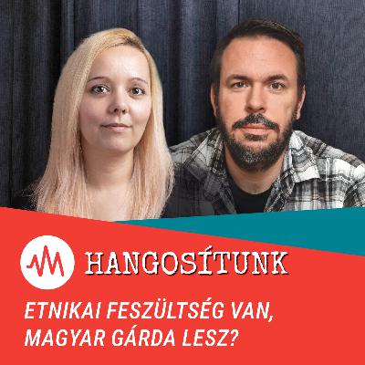 Etnikai feszültség van, Magyar Gárda lesz? – Hangosítunk