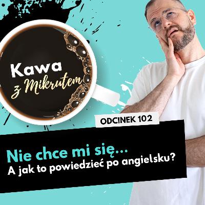 Jak po angielsku powiedzieć, że ci się nie chce? - Kawa z Mikrutem w wersji audio, odc. 102