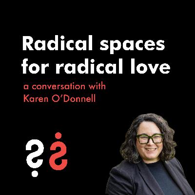 Radical Spaces for Radical Love - A Conversation with Karen O'Donnell