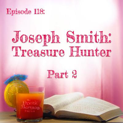 118 - Joseph Smith: Treasure Hunter (Part 2)