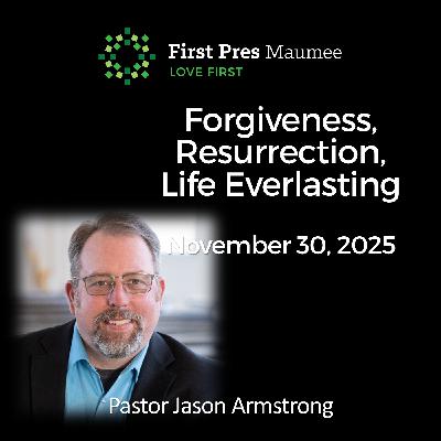 Forgiveness, Resurrection, Life Everlasting – 11/30/2025
