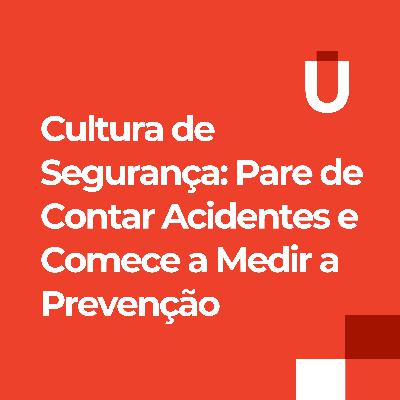 #80 - Cultura de Segurança: Pare de Contar Acidentes e Comece a Medir a Prevenção