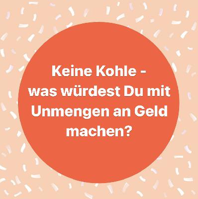 Keine Kohle - was würdest Du mit Unmengen an Geld machen?