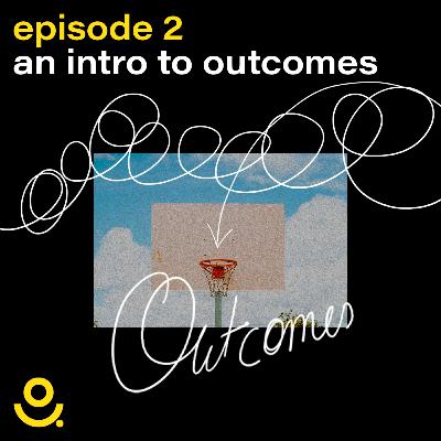 EP 2 — An intro to outcomes