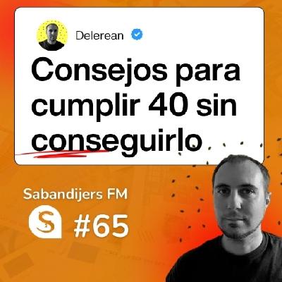 SABANDIJERS FM #65 FT CONSEJOS PARA CUMPLIR LOS 40 SIN HABERLO CONSEGUIDO FT DELEREAN