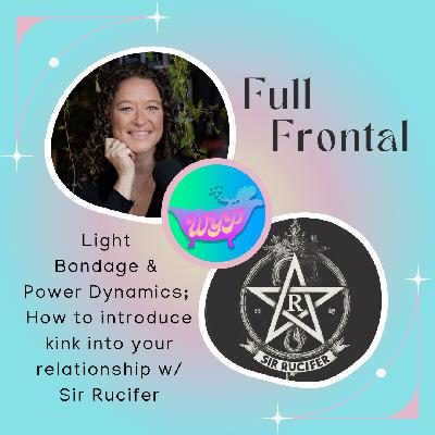FULL FRONTAL: Light Bondage & Power Dynamics; How to introduce kink into your relationship with Sir Rucifer