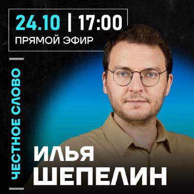 Честное слово с Ильёй Шепелиным Честное слово с Ильёй Шепелиным
