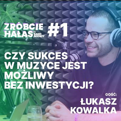 Łukasz Kowalka: Czy sukces w muzyce jest możliwy bez inwestycji? Zróbcie hałas #1