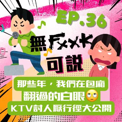 EP36｜那些年 我們在包廂翻過的白眼 KTV討人厭行徑大公開！