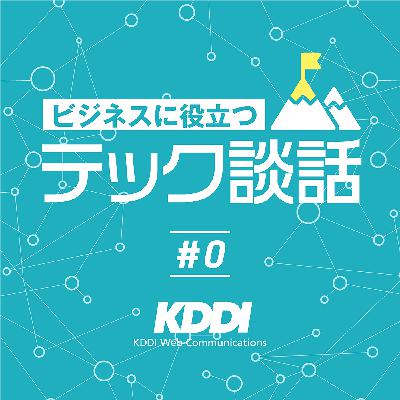 【#0】 ビジネスに役立つテック談話 トレーラー