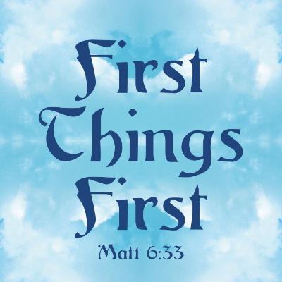 First Things First First Things First