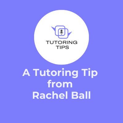 A Tutoring Tip from . . . Rachel Ball A Tutoring Tip from . . . Rachel Ball