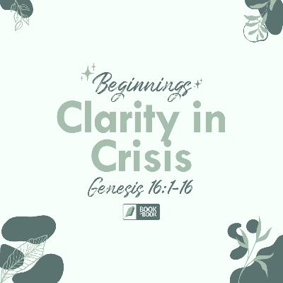 Clarity in Crisis — Genesis 16:1-16 // Book by Book: Beginnings