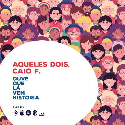 Aqueles Dois, Caio F.