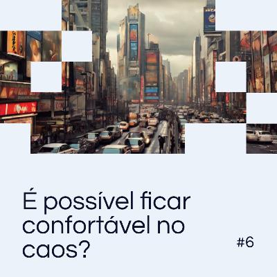 EP 06: É possível ficar confortável no caos? EP 06: É possível ficar confortável no caos?