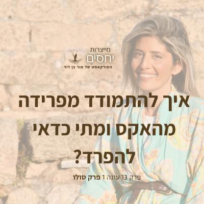 איך להתמודד מפרידה מהאקס ומתי כדאי להפרד?- פרק 13 בפודקאסט מייצרות יחסים עם מור בן דוד