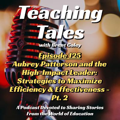 E125: Aubrey Patterson and the High-Impact Leader: Strategies to Maximize Efficiency and Effectiveness – Pt. 2 E125: Aubrey Patterson and the High-Impact Leader: Strategies to Maximize Efficiency and Effectiveness – Pt. 2