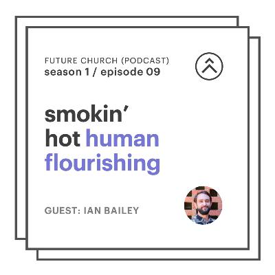 09 // smokin' hot human flourishing (with Ian Bailey)