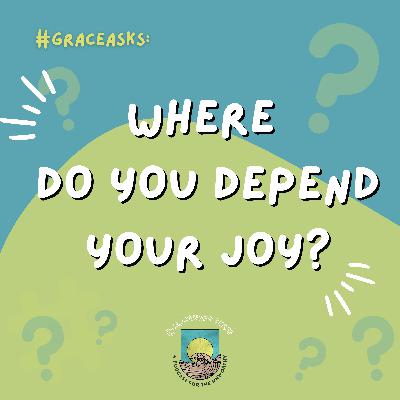 GraceAsks: Where do you depend your joy?