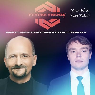 Episode 10: Sven Patzer's Future Frenzy: Leading with Empathy: Lessons from Journey Chief Technology Officer Michael Frendo