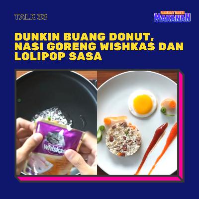 Talk 33 - Dunkin buang donut, nasi goreng whiskas dan lolipop sasa