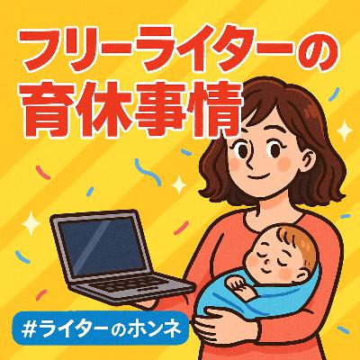 フリーライターの育休事情（ゲスト：西東美智子さん）