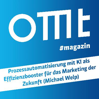OMT Magazin #811 | Prozessautomatisierung mit KI als Effizienzbooster für das Marketing der Zukunft (Michael Welp)