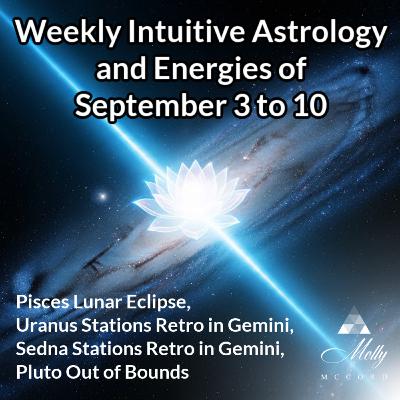 Weekly Intuitive Astrology of Sept 3 to 10 ~ Pisces Lunar Eclipse, Uranus and Sedna Retrograde, Pluto Out of Bounds