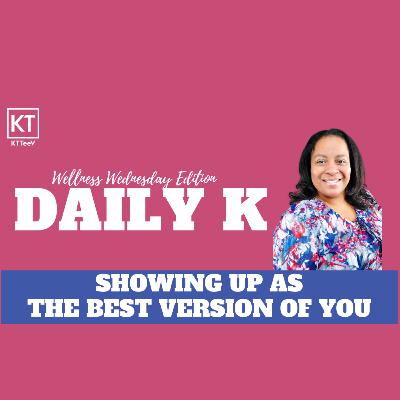 Showing up as the Best Version of You | Daily K Podcast | Wellness Wednesday