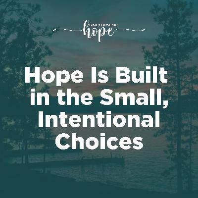 Hope Is Built in the Small, Intentional Choices EP 255