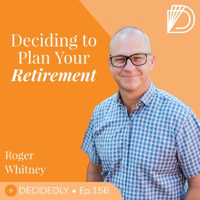 Ep.156 I Deciding to Plan Your Retirement: Stop Losing Sleep Over the Details with Roger Whitney