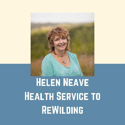 EP19 - Helen Neave - From the Health Service to Rewilding EP19 - Helen Neave - From the Health Service to Rewilding