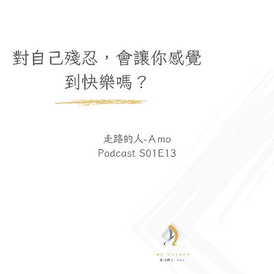 走路的人-Amo-EP13-對自己殘忍,會讓你感覺到快樂嗎? 走路的人-Amo-EP13-對自己殘忍,會讓你感覺到快樂嗎?
