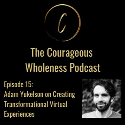 Ep. 15: Adam Yukelson on Creating Transformational Virtual Experiences Ep. 15: Adam Yukelson on Creating Transformational Virtual Experiences