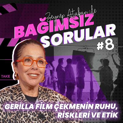 Zeynep Atakan ile Bağımsız Sorular #8 | Gerilla Film Çekmenin Ruhu, Riskleri ve Etik