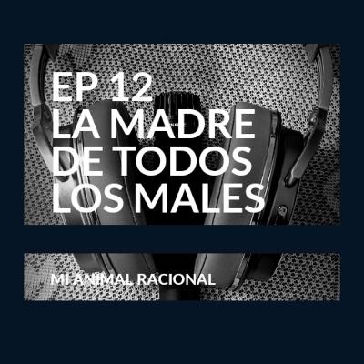 Ep 12 La madre de todos los males