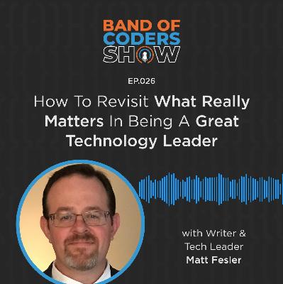 026 How To Revisit What Really Matters in Being A Great Technology Leader with Matt Fesler