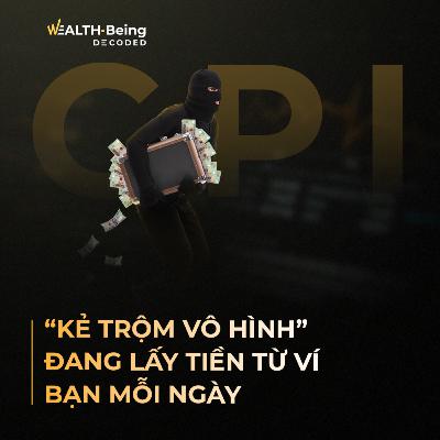 Wealth-Being Decoded #9 | CPI – “Kẻ trộm vô hình” đang lấy tiền từ ví bạn mỗi ngày