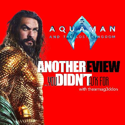 Another Review You Didn't Ask For - 09: AQUAMAN AND THE LOST KINGDOM