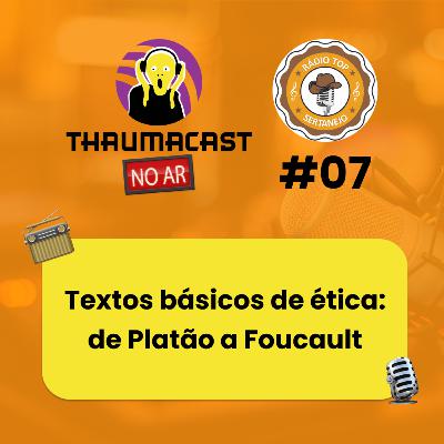 THAUMACAST NO AR #07 - TEXTOS BÁSICOS DE ÉTICA: DE PLATÃO A FOUCAULT