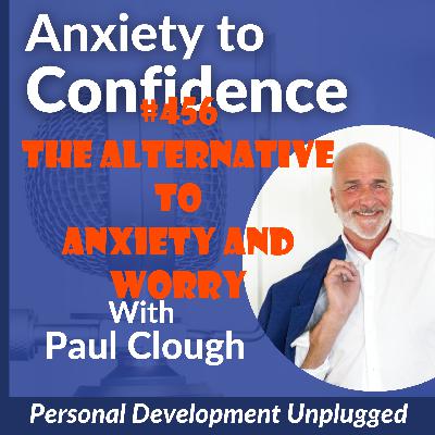 #456 The Alternative To Anxiety and Worry