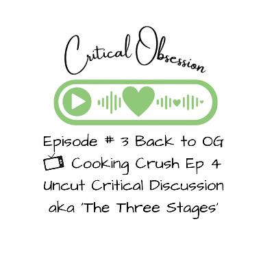 Episode # 3 Back to OG - Cooking Crush Ep 4 Uncut Critical Discussion aka ‘The Three Stages’ Episode # 3 Back to OG - Cooking Crush Ep 4 Uncut Critical Discussion aka ‘The Three Stages’