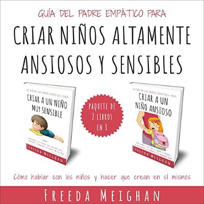 Guía Del Padre Empático Para Criar Niños Altamente Ansiosos Y Sensibles [The Empathic Parent's Guide to Raising Highly Anxious and Sensitive Children] (Audiolibro) | Prueba Gratis