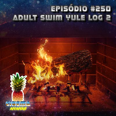 Episódio #250 - Adult Swim Yule Log 2 Episódio #250 - Adult Swim Yule Log 2