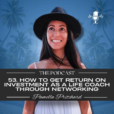 53. How to get return on investment as a Life Coach through networking