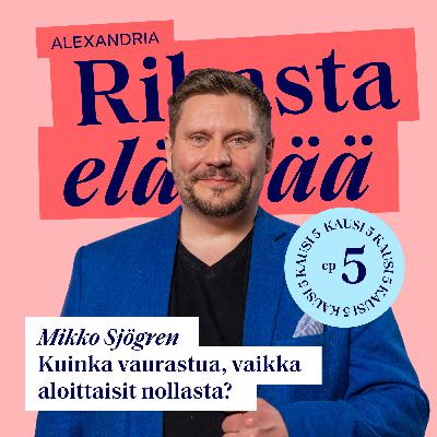 33: Mikko Sjögren – Kuinka vaurastua, vaikka aloittaisit nollasta?