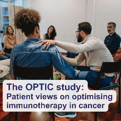 Episode 6: The OPTIC study: Patient views on optimising immunotherapy in cancer