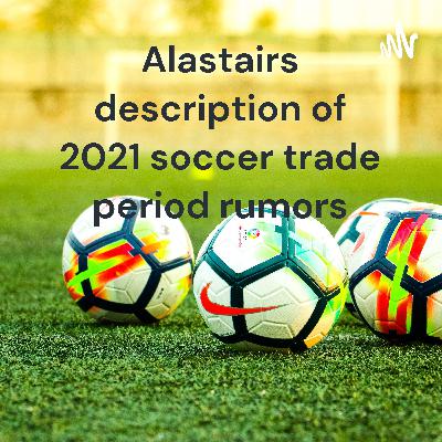Alastairs Description of 2021 transfer period rumors