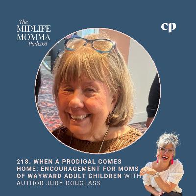 218. When a Prodigal Comes Home: Encouragement for Moms of Wayward Adult Children with Judy Douglass 218. When a Prodigal Comes Home: Encouragement for Moms of Wayward Adult Children with Judy Douglass