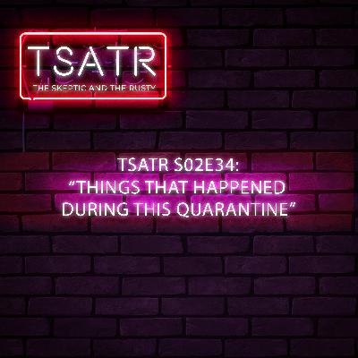 TSATR S02E34: "Things that Happened this Quarantine"
